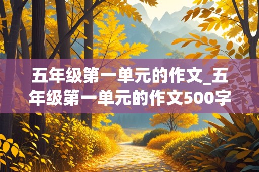 五年级第一单元的作文_五年级第一单元的作文500字左右