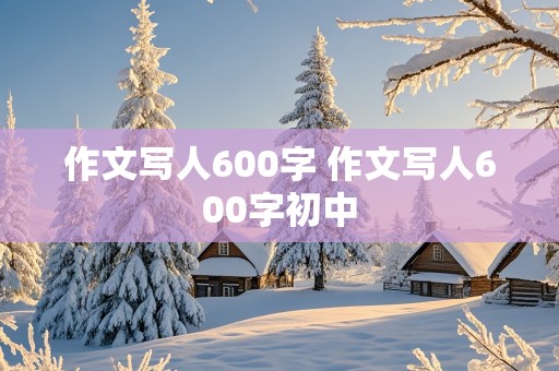 作文写人600字 作文写人600字初中