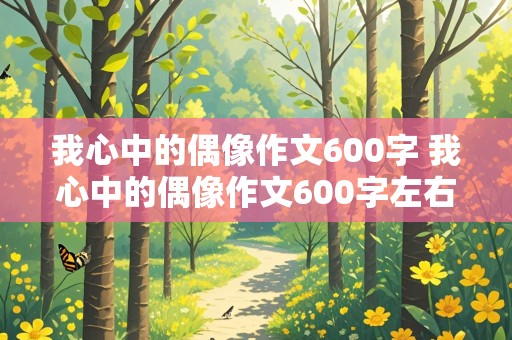 我心中的偶像作文600字 我心中的偶像作文600字左右