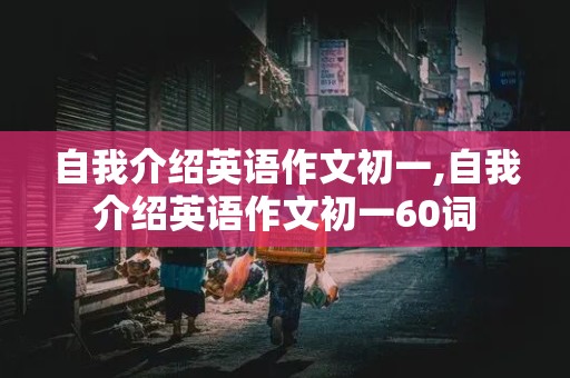 自我介绍英语作文初一,自我介绍英语作文初一60词