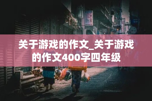 关于游戏的作文_关于游戏的作文400字四年级