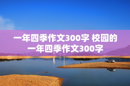 一年四季作文300字 校园的一年四季作文300字