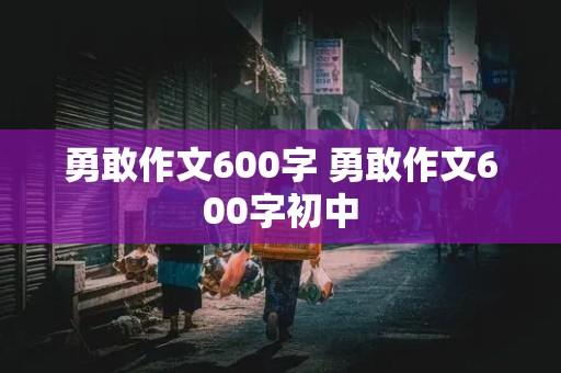 勇敢作文600字 勇敢作文600字初中