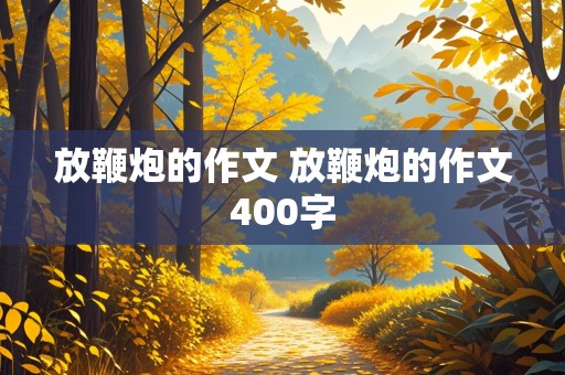 放鞭炮的作文 放鞭炮的作文400字