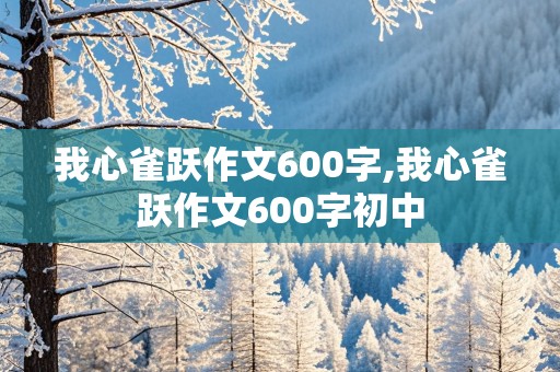 我心雀跃作文600字,我心雀跃作文600字初中