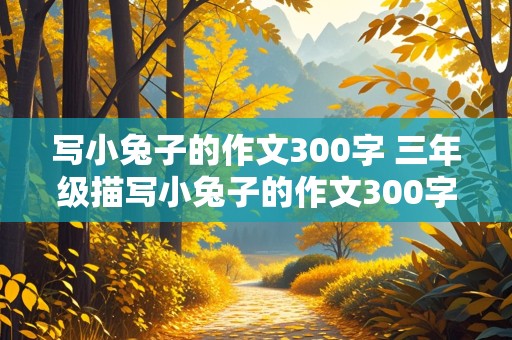 写小兔子的作文300字 三年级描写小兔子的作文300字