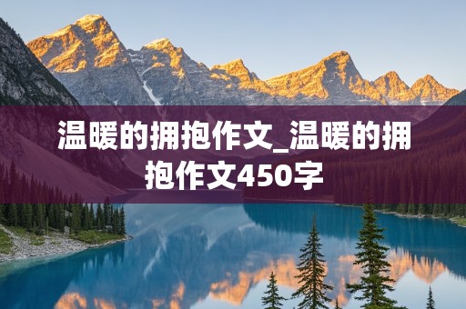 温暖的拥抱作文_温暖的拥抱作文450字