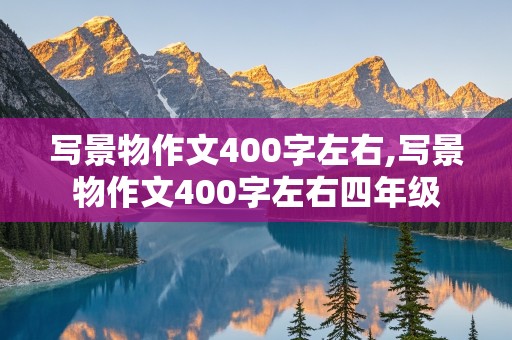 写景物作文400字左右,写景物作文400字左右四年级