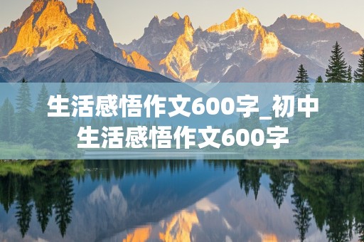 生活感悟作文600字_初中生活感悟作文600字