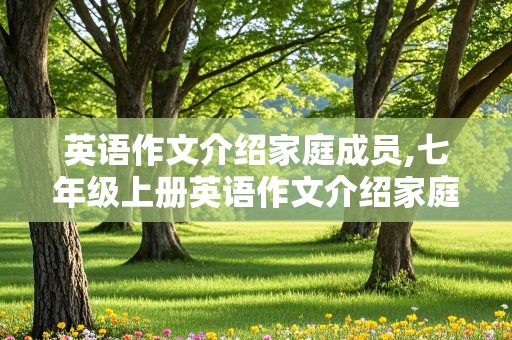 英语作文介绍家庭成员,七年级上册英语作文介绍家庭成员