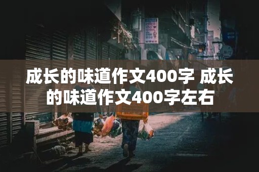 成长的味道作文400字 成长的味道作文400字左右