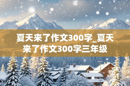 夏天来了作文300字_夏天来了作文300字三年级