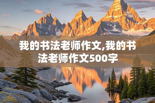 我的书法老师作文,我的书法老师作文500字