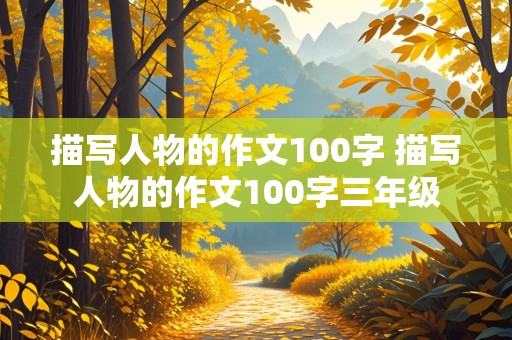 描写人物的作文100字 描写人物的作文100字三年级