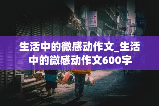 生活中的微感动作文_生活中的微感动作文600字