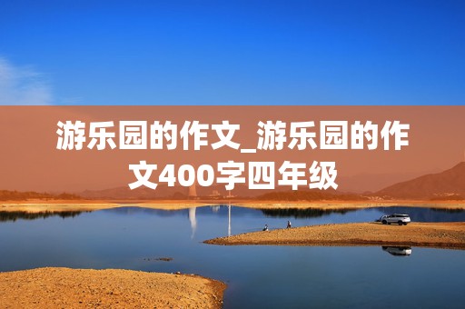 游乐园的作文_游乐园的作文400字四年级