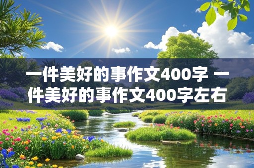 一件美好的事作文400字 一件美好的事作文400字左右