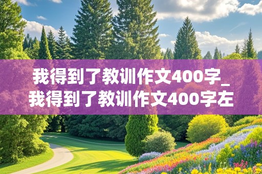 我得到了教训作文400字_我得到了教训作文400字左右