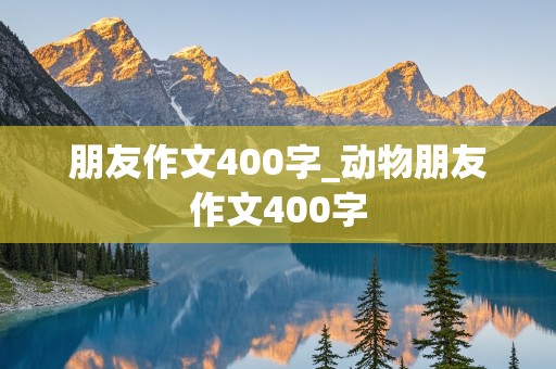 朋友作文400字_动物朋友作文400字