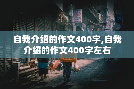 自我介绍的作文400字,自我介绍的作文400字左右