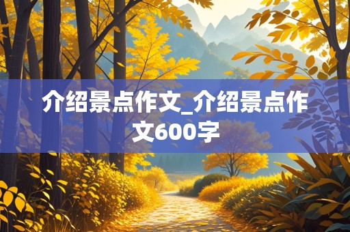 介绍景点作文_介绍景点作文600字