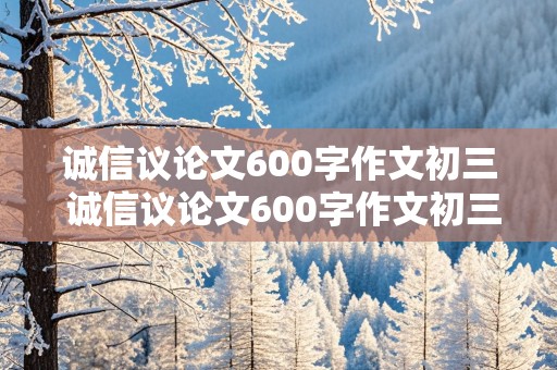 诚信议论文600字作文初三 诚信议论文600字作文初三开头怎么写