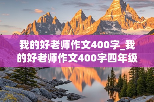 我的好老师作文400字_我的好老师作文400字四年级