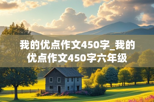 我的优点作文450字_我的优点作文450字六年级