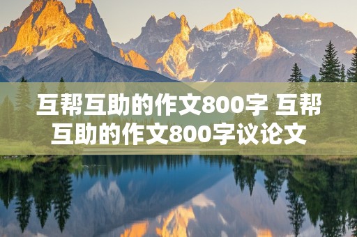 互帮互助的作文800字 互帮互助的作文800字议论文