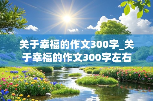 关于幸福的作文300字_关于幸福的作文300字左右