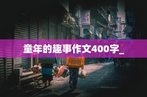 童年的趣事作文400字_