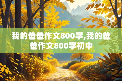 我的爸爸作文800字,我的爸爸作文800字初中