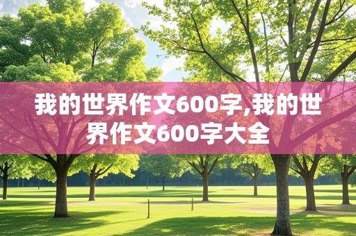 我的世界作文600字,我的世界作文600字大全