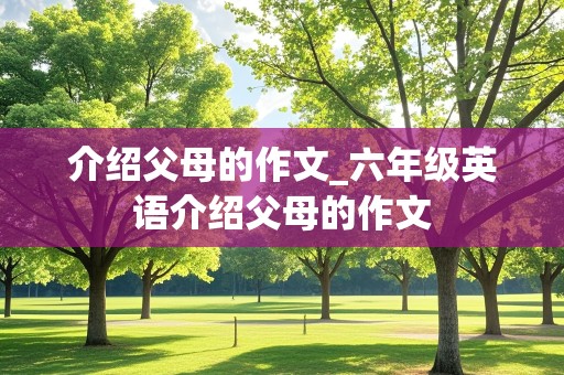 介绍父母的作文_六年级英语介绍父母的作文