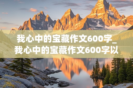 我心中的宝藏作文600字_我心中的宝藏作文600字以上