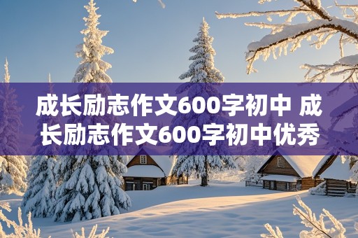 成长励志作文600字初中 成长励志作文600字初中优秀作文