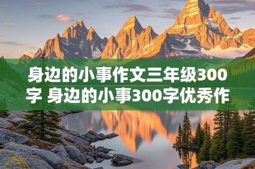 身边的小事作文三年级300字 身边的小事300字优秀作文