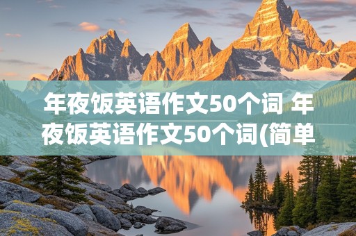 年夜饭英语作文50个词 年夜饭英语作文50个词(简单)