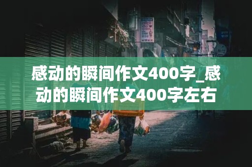 感动的瞬间作文400字_感动的瞬间作文400字左右