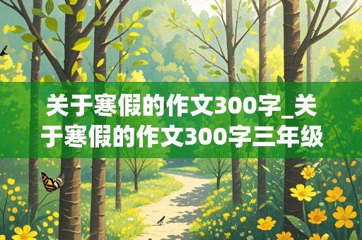 关于寒假的作文300字_关于寒假的作文300字三年级