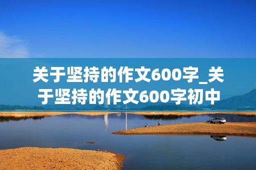 关于坚持的作文600字_关于坚持的作文600字初中