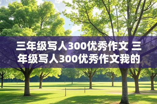 三年级写人300优秀作文 三年级写人300优秀作文我的爸爸