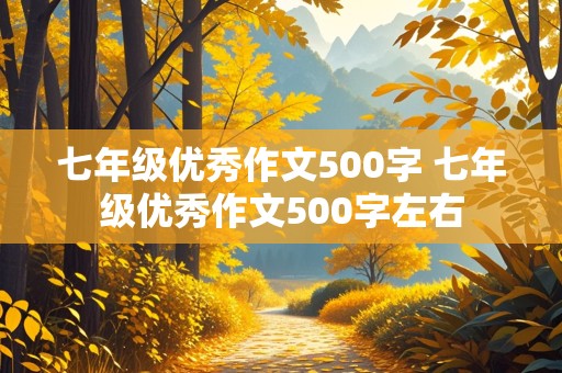 七年级优秀作文500字 七年级优秀作文500字左右