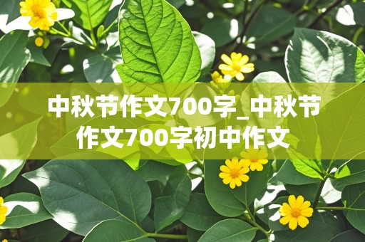 中秋节作文700字_中秋节作文700字初中作文