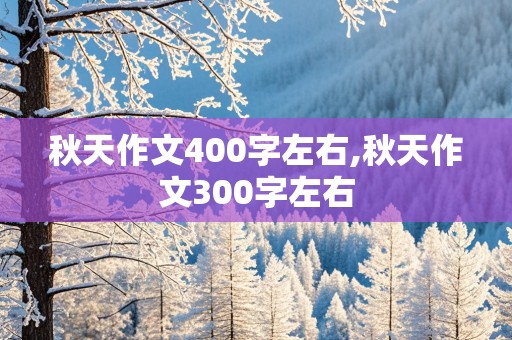 秋天作文400字左右,秋天作文300字左右