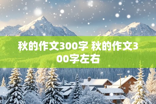 秋的作文300字 秋的作文300字左右