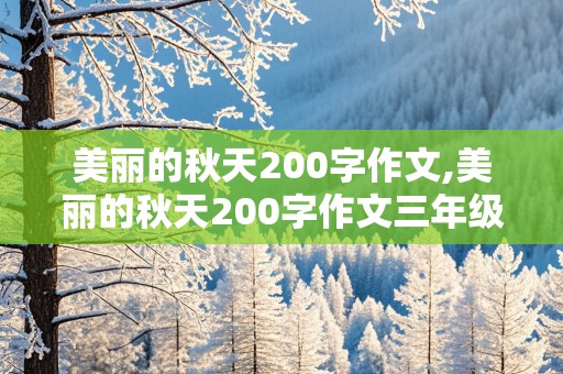 美丽的秋天200字作文,美丽的秋天200字作文三年级