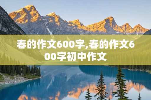 春的作文600字,春的作文600字初中作文