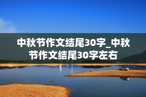 中秋节作文结尾30字_中秋节作文结尾30字左右