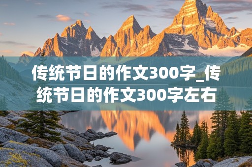 传统节日的作文300字_传统节日的作文300字左右